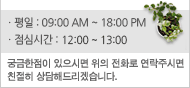  월~금 : AM 09:00 ~ PM 18:30 주말/공휴일 휴무