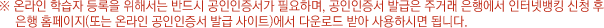 온라인 학습지 등록을 위해서는 반드시 공인인증서가 필요하며, 공인인증서 발급은 주거래 은행에서 인터넷뱅킹 신청 후 은행 홈페이지(또는 온라인 공인인증서 발급 사이트)에서 다운로드 받아 사용하시면 됩니다.